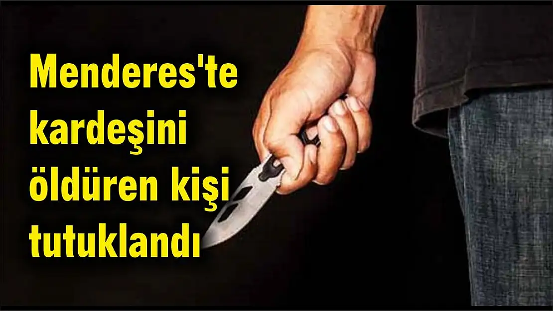 Menderes’te kardeşini öldüren kişi tutuklandı