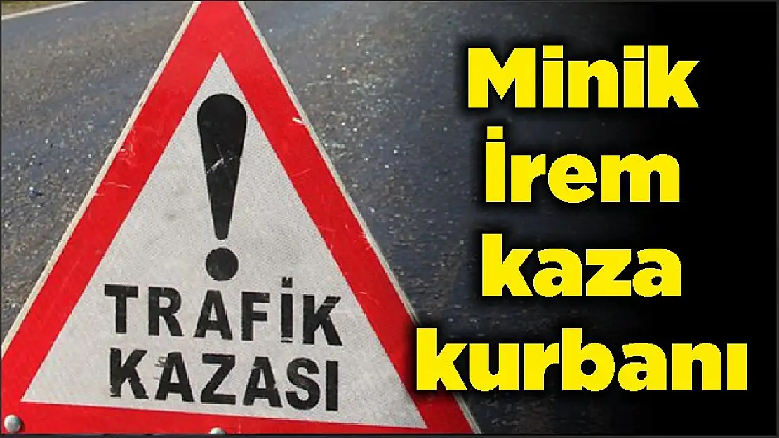 Minik İrem kaza kurbanı