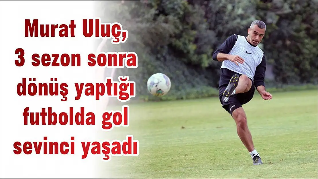 Murat Uluç, 3 sezon sonra dönüş yaptığı futbolda gol sevinci yaşadı