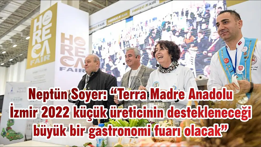 Neptün Soyer: 'Terra Madre Anadolu İzmir 2022 küçük üreticinin destekleneceği büyük bir gastronomi fuarı olacak'