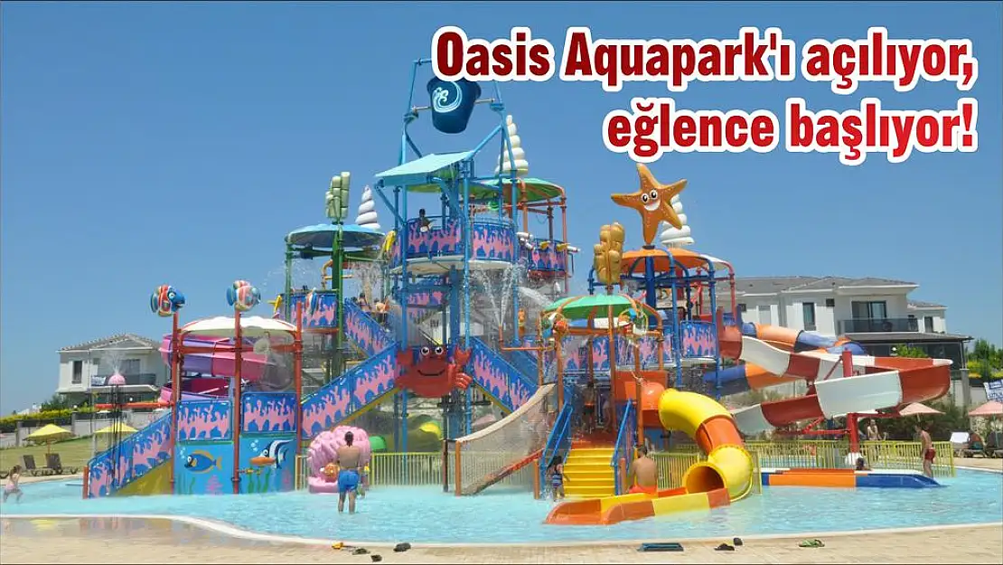 Oasis Aquapark'ı açılıyor, eğlence başlıyor!