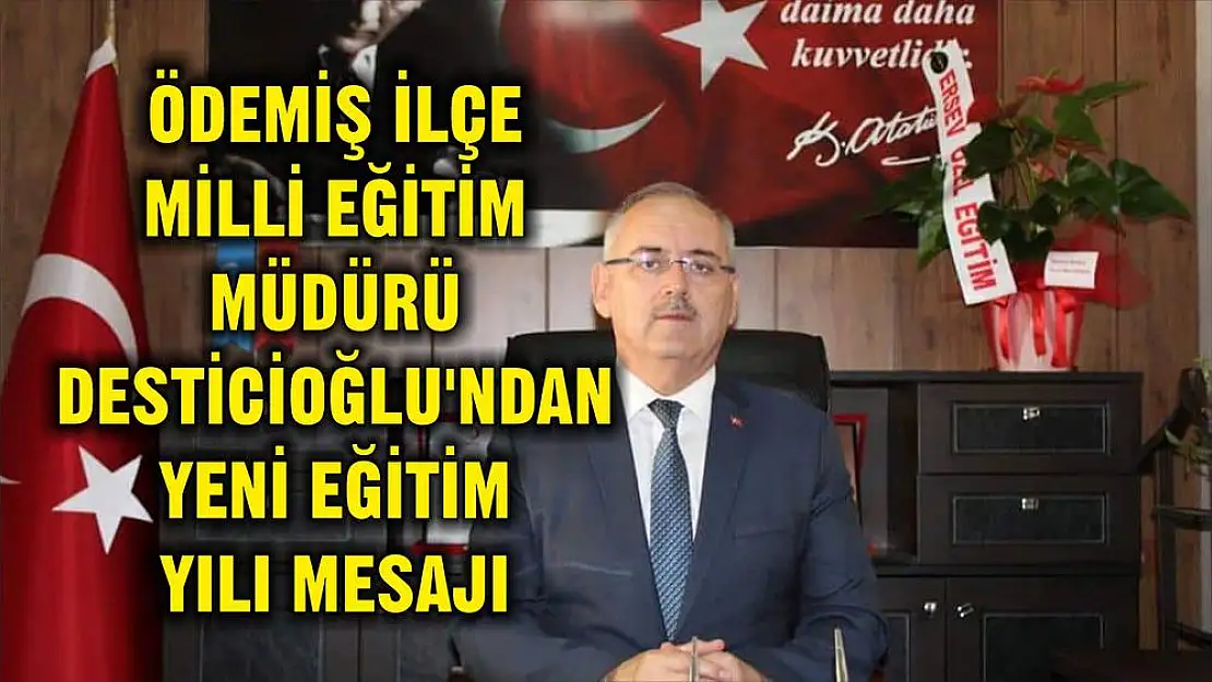 ÖDEMİŞ İLÇE MİLLİ EĞİTİM MÜDÜRÜ DESTİCİOĞLU'NDAN YENİ EĞİTİM YILI MESAJI