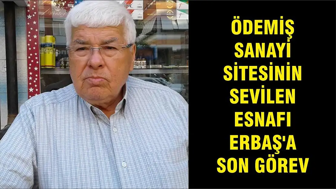 ÖDEMİŞ SANAYİ SİTESİNİN SEVİLEN ESNAFI ERBAŞ'A SON GÖREV