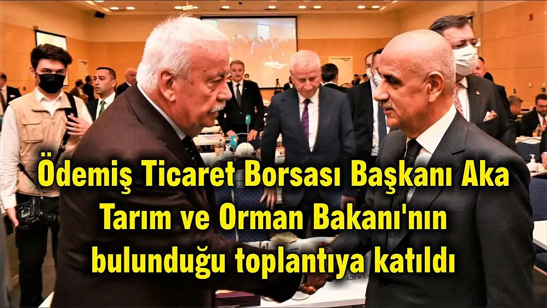 Ödemiş Ticaret Borsası Başkanı Aka Tarım ve Orman Bakanı'nın bulunduğu toplantıya katıldı