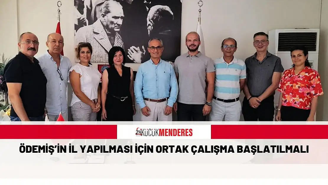 ÖDEMİŞ'İN İL YAPILMASI İÇİN ORTAK ÇALIŞMA BAŞLATILMALI