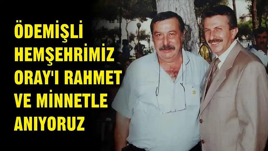 ÖDEMİŞLİ HEMŞEHRİMİZ ORAY'I RAHMET VE MİNNETLE ANIYORUZ