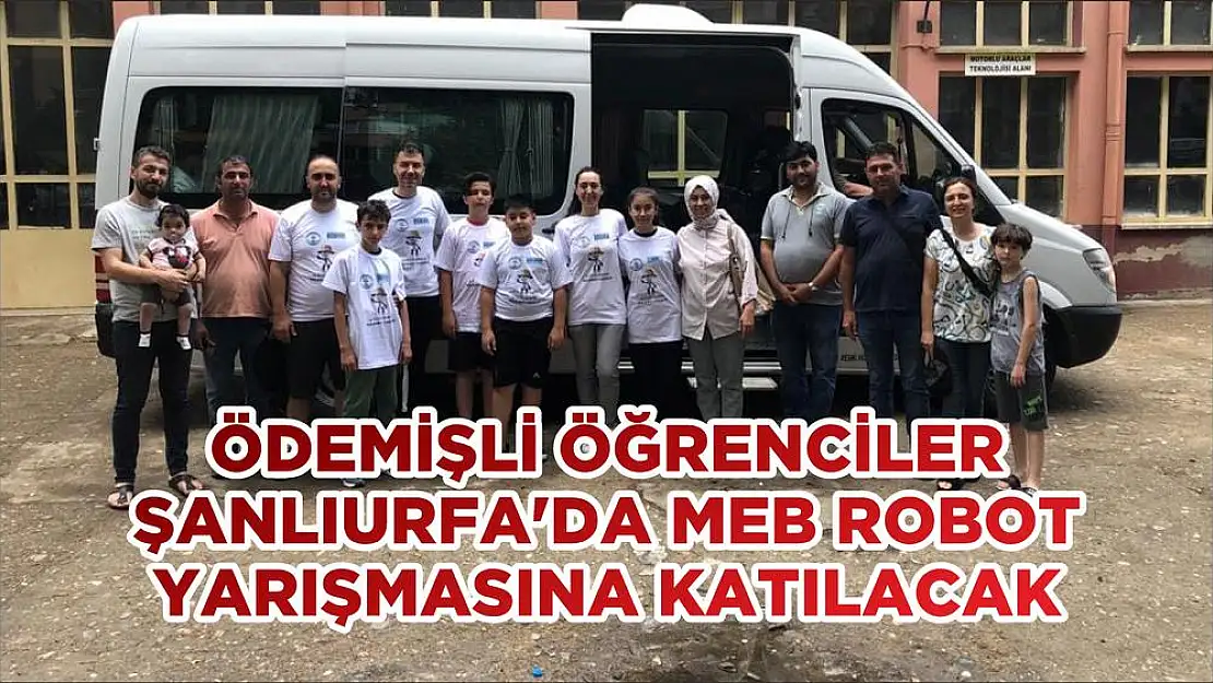 ÖDEMİŞLİ ÖĞRENCİLER ŞANLIURFA'DA MEB ROBOT YARIŞMASINA KATILACAK