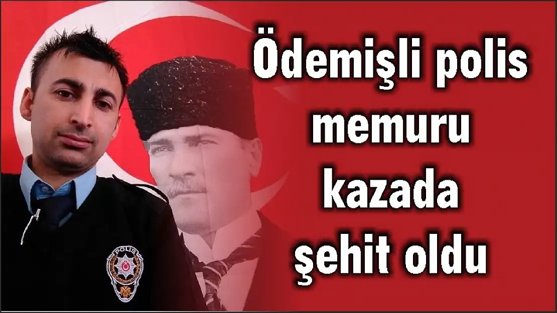 Ödemişli polis memuru kazada şehit oldu