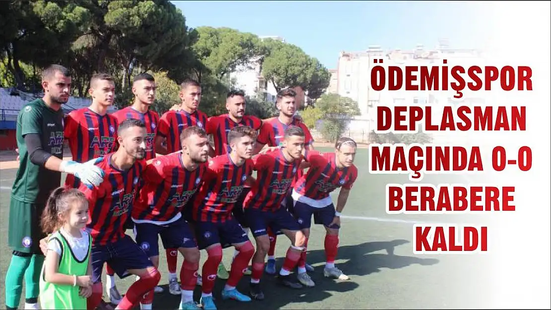 ÖDEMİŞSPOR DEPLASMAN MAÇINDA 0-0 BERABERE KALDI