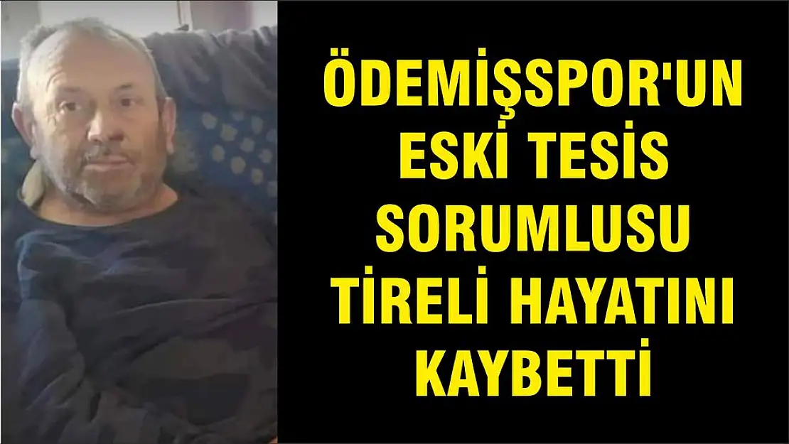 ÖDEMİŞSPOR'UN ESKİ TESİS SORUMLUSU TİRELİ HAYATINI KAYBETTİ