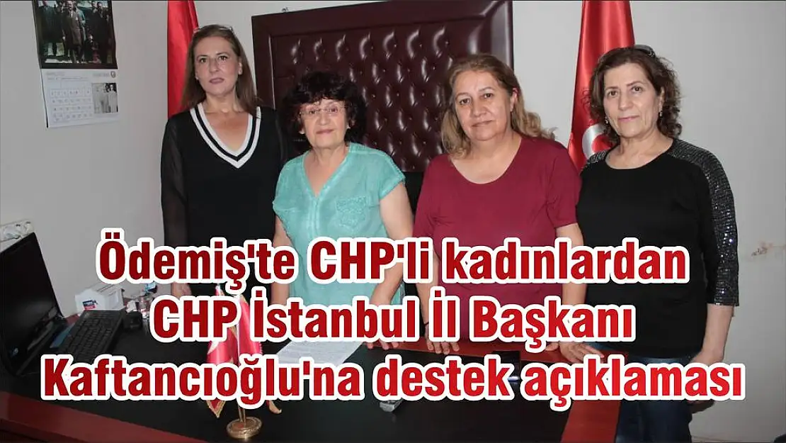 Ödemiş'te CHP'li kadınlardan CHP İstanbul İl Başkanı Kaftancıoğlu'na destek açıklaması