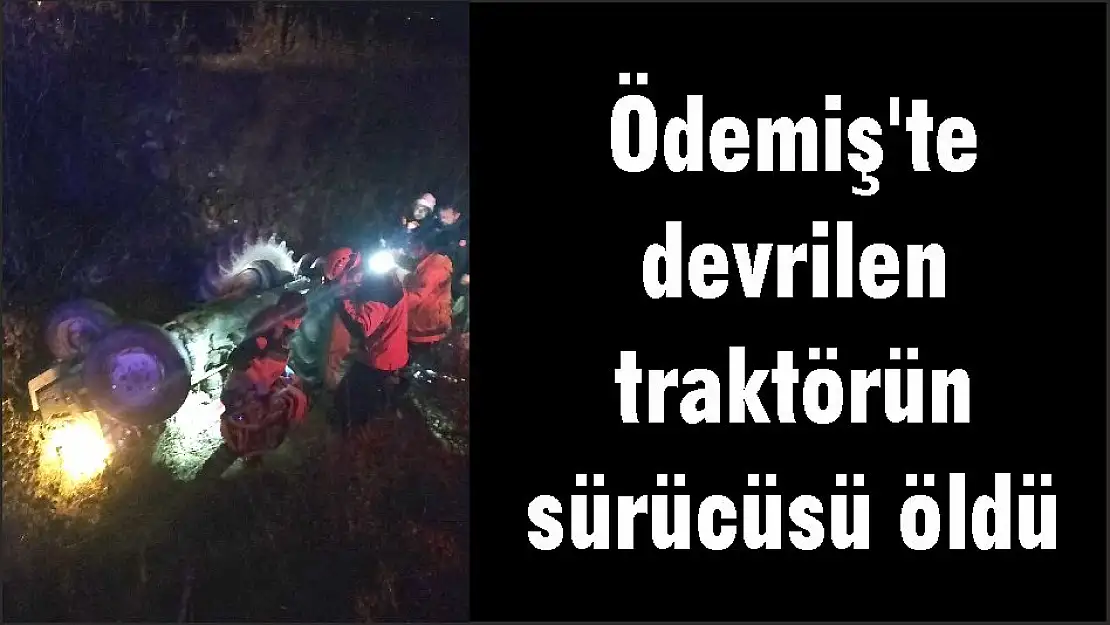 Ödemiş'te devrilen traktörün sürücüsü öldü