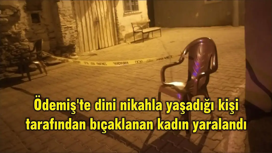 Ödemiş'te dini nikahla yaşadığı kişi tarafından bıçaklanan kadın yaralandı