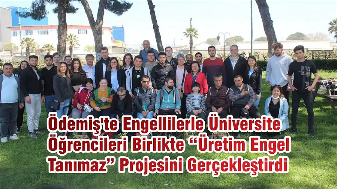 Ödemiş'te Engellilerle Üniversite Öğrencileri Birlikte ' Üretim Engel Tanımaz ' Projesini Gerçekleştirdi