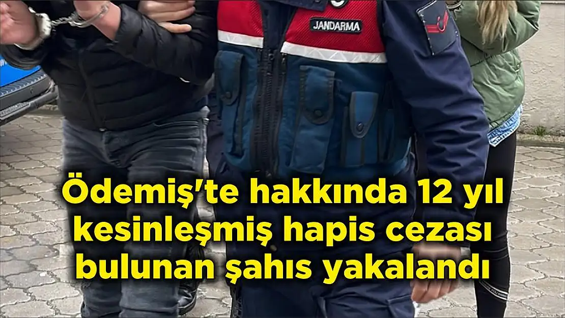 Ödemiş'te hakkında 12 yıl kesinleşmiş hapis cezası bulunan şahıs yakalandı