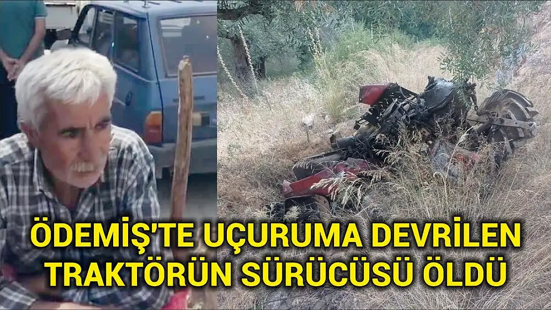 ÖDEMİŞ'TE UÇURUMA DEVRİLEN TRAKTÖRÜN SÜRÜCÜSÜ ÖLDÜ