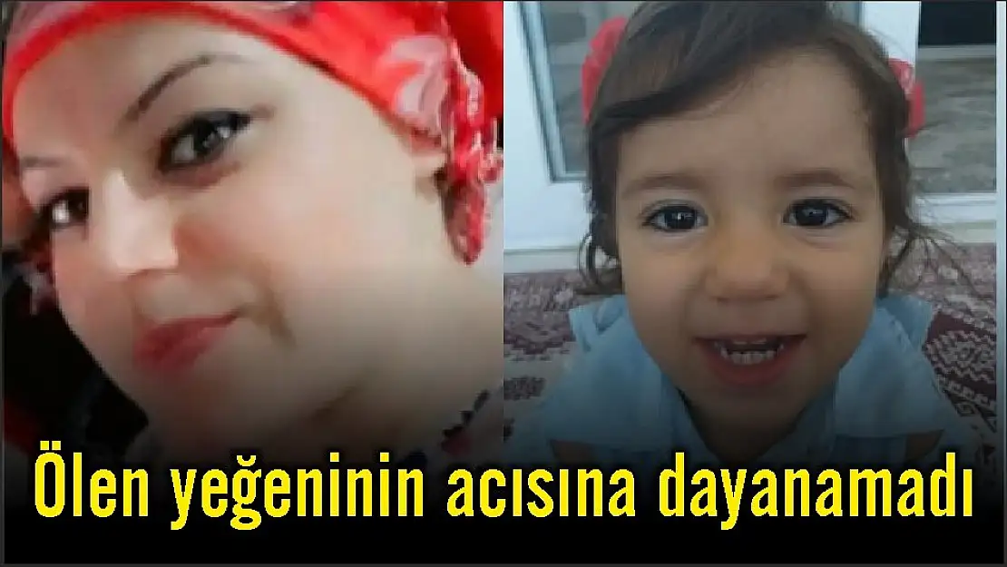 Ölen yeğeninin acısına dayanamadı