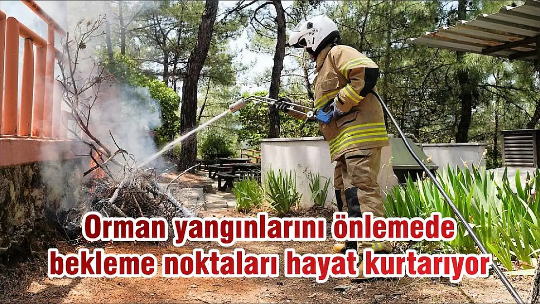 Orman yangınlarını önlemede bekleme noktaları hayat kurtarıyor