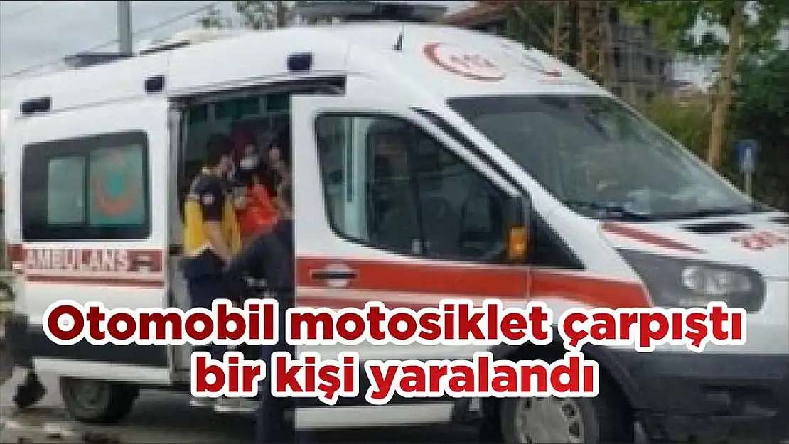 Otomobil motosiklet çarpıştı bir kişi yaralandı