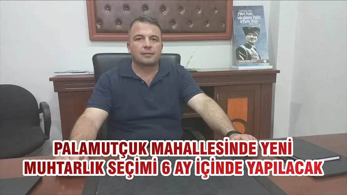 PALAMUTÇUK MAHALLESİNDE YENİ MUHTARLIK SEÇİMİ 6 AY İÇİNDE YAPILACAK