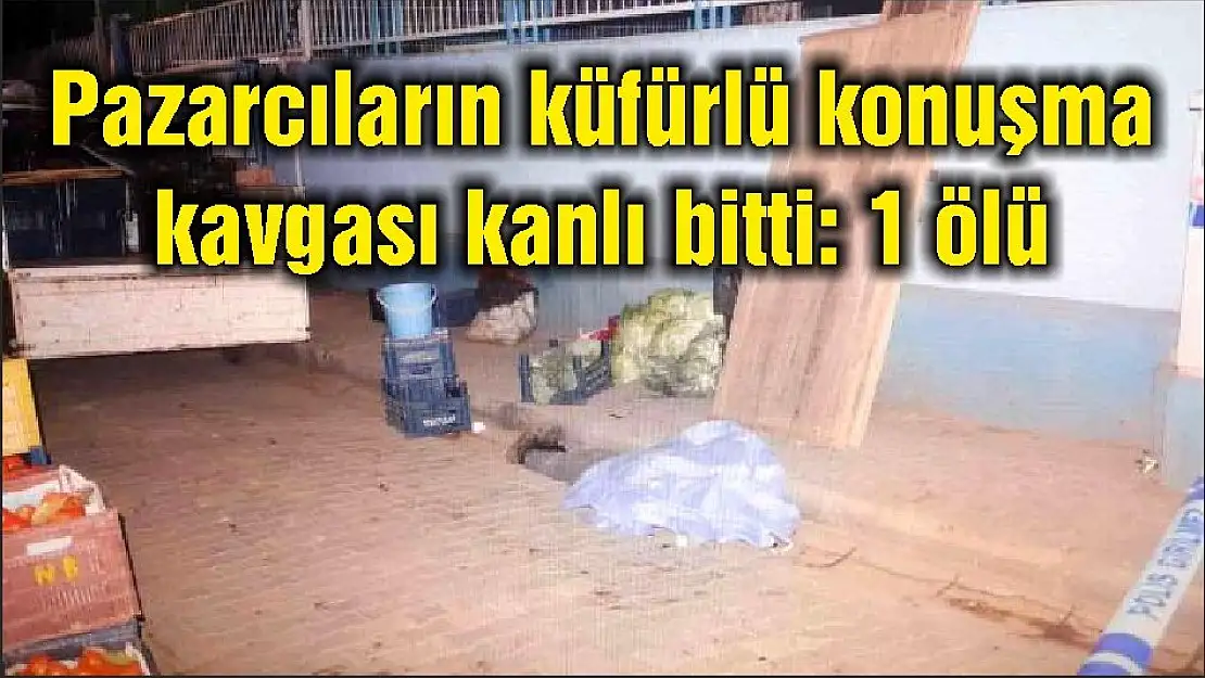 Pazarcıların küfürlü konuşma kavgası kanlı bitti: 1 ölü
