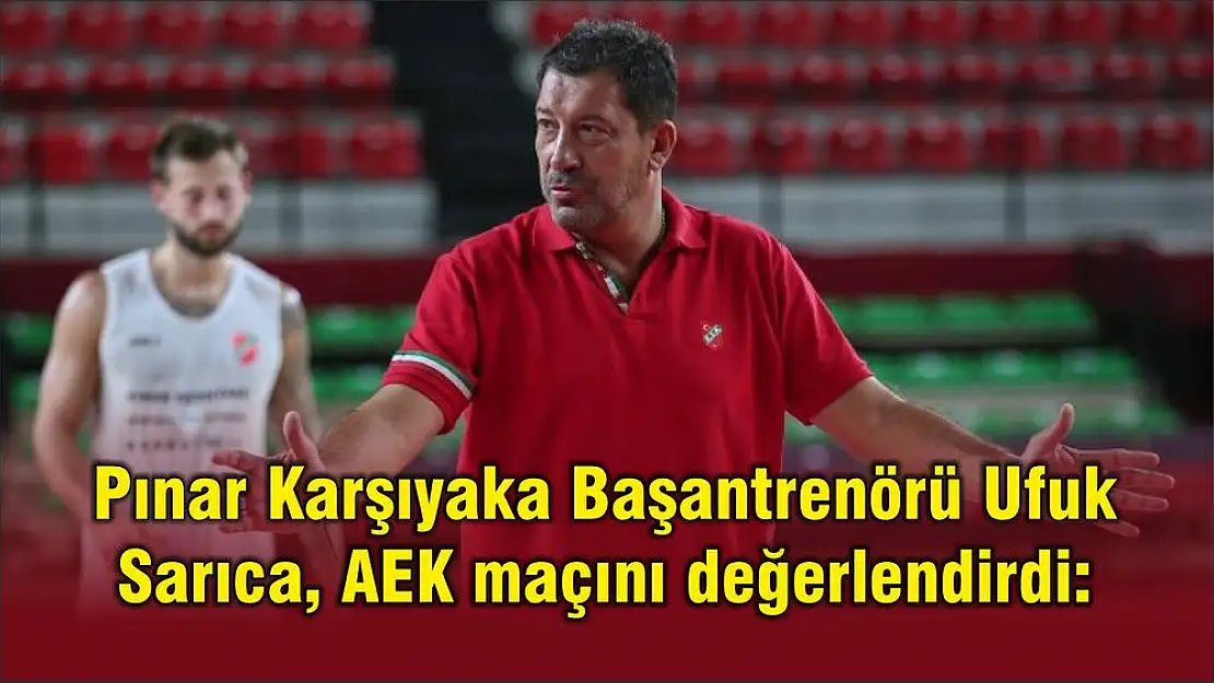 Pınar Karşıyaka Başantrenörü Ufuk Sarıca, AEK maçını değerlendirdi