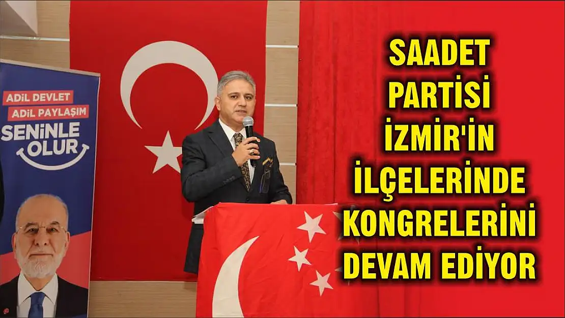 SAADET PARTİSİ İZMİR'İN İLÇELERİNDE KONGRELERİNİ DEVAM EDİYOR