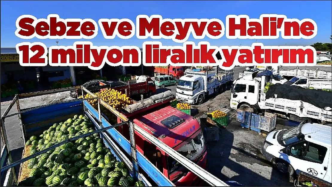 Sebze ve Meyve Hali’ne 12 milyon liralık yatırım