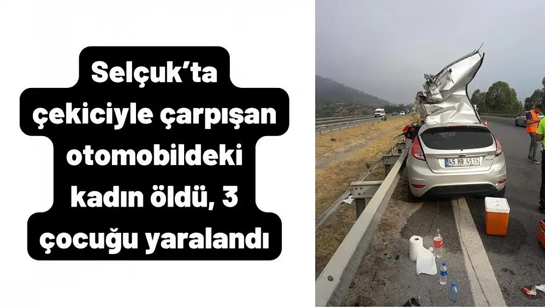 Selçuk'ta çekiciyle çarpışan otomobildeki kadın öldü, 3 çocuğu yaralandı