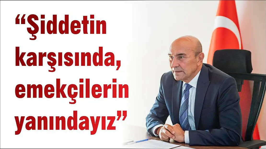 'Şiddetin karşısında, emekçilerin yanındayız'