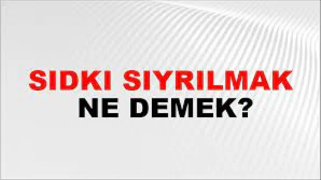 Sıdkı Sıyrılmak nedir, ne anlama gelir?