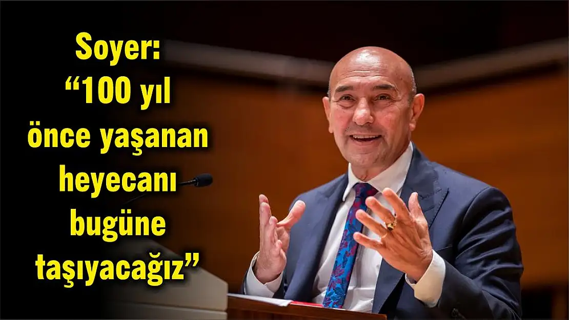 Soyer: '100 yıl önce yaşanan heyecanı bugüne taşıyacağız'