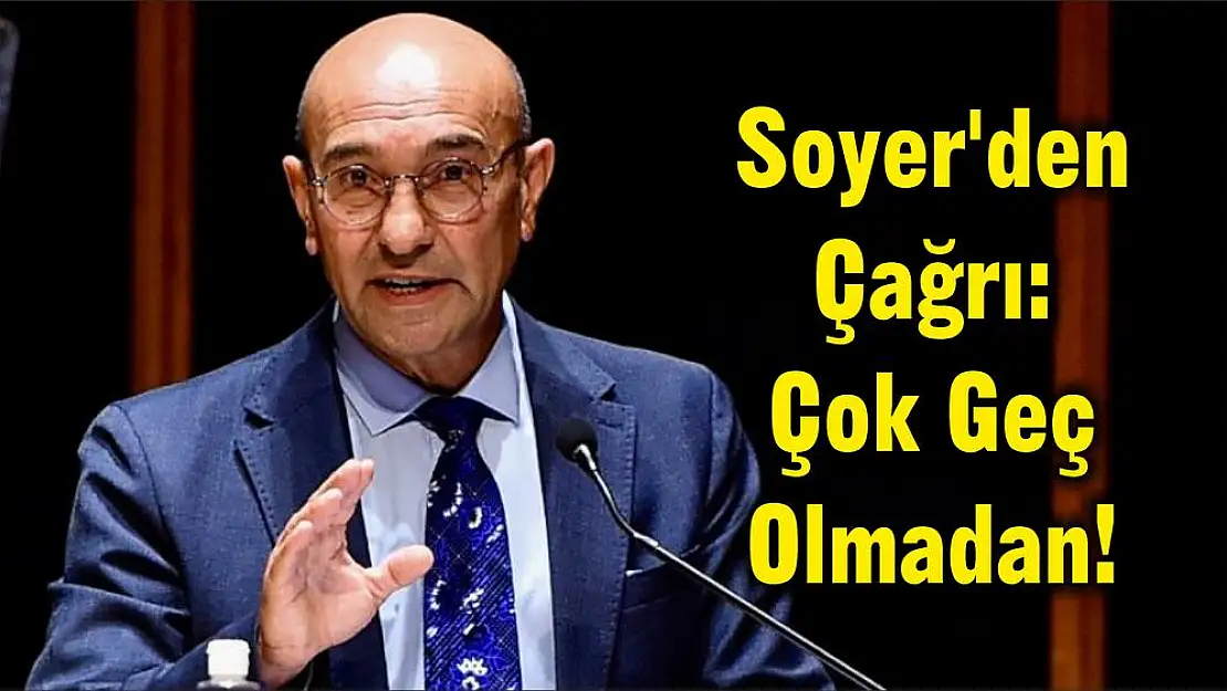 Soyer'den Çağrı: Çok Geç Olmadan!