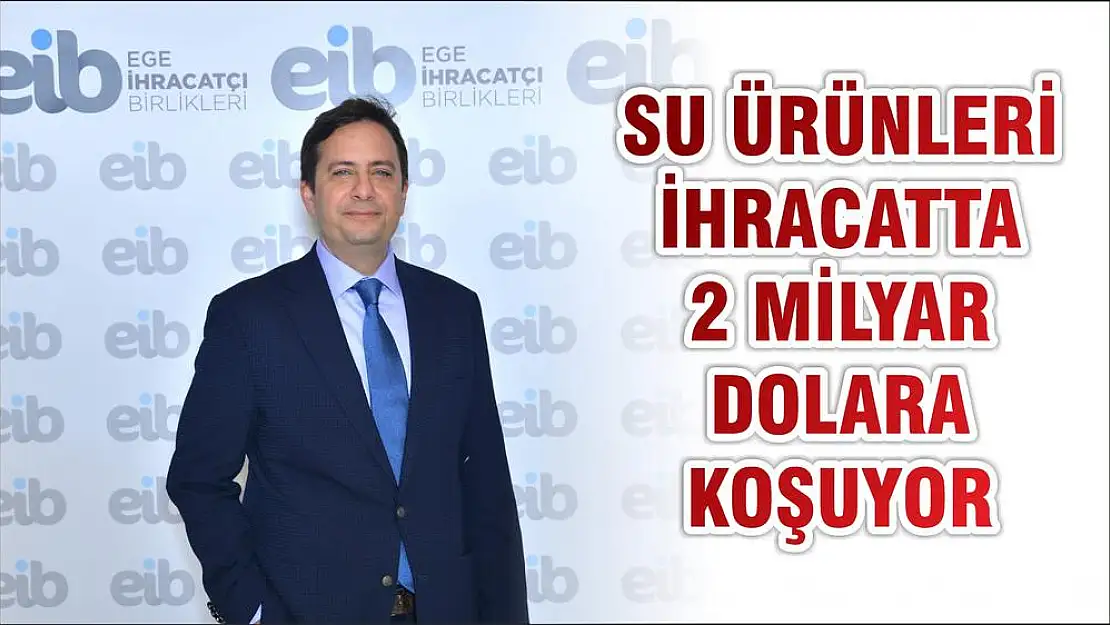 SU ÜRÜNLERİ İHRACATTA 2 MİLYAR DOLARA KOŞUYOR