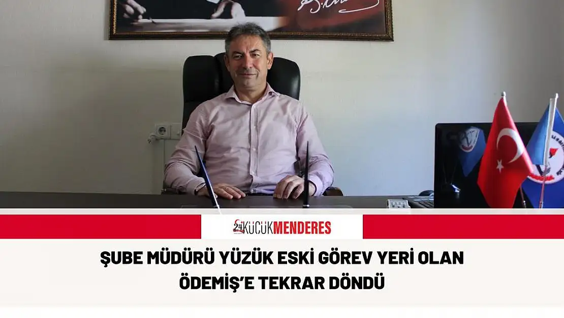 ŞUBE MÜDÜRÜ YÜZÜK ESKİ GÖREV YERİ OLAN ÖDEMİŞ'E TEKRAR DÖNDÜ