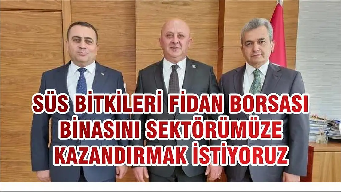SÜS BİTKİLERİ FİDAN BORSASI BİNASINI SEKTÖRÜMÜZE KAZANDIRMAK İSTİYORUZ