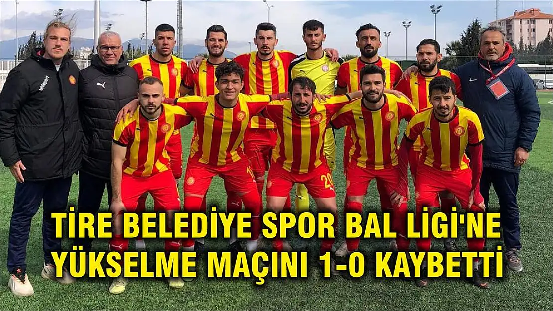 TİRE BELEDİYE SPOR BAL LİGİ'NE YÜKSELME MAÇINI 1-0 KAYBETTİ