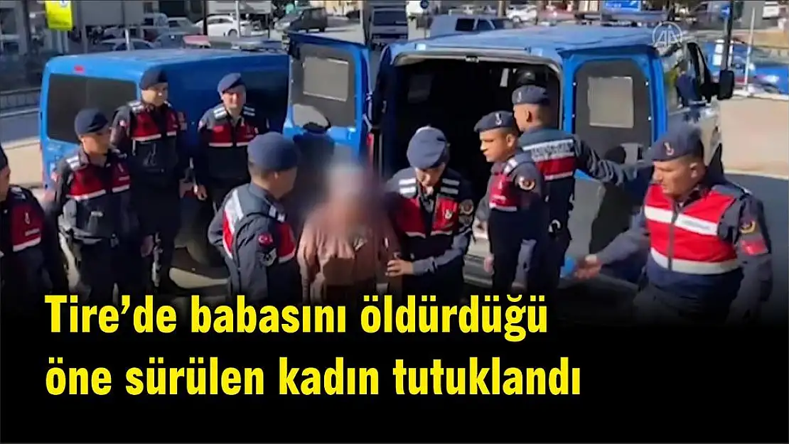 Tire'de babasını öldürdüğü öne sürülen kadın tutuklandı