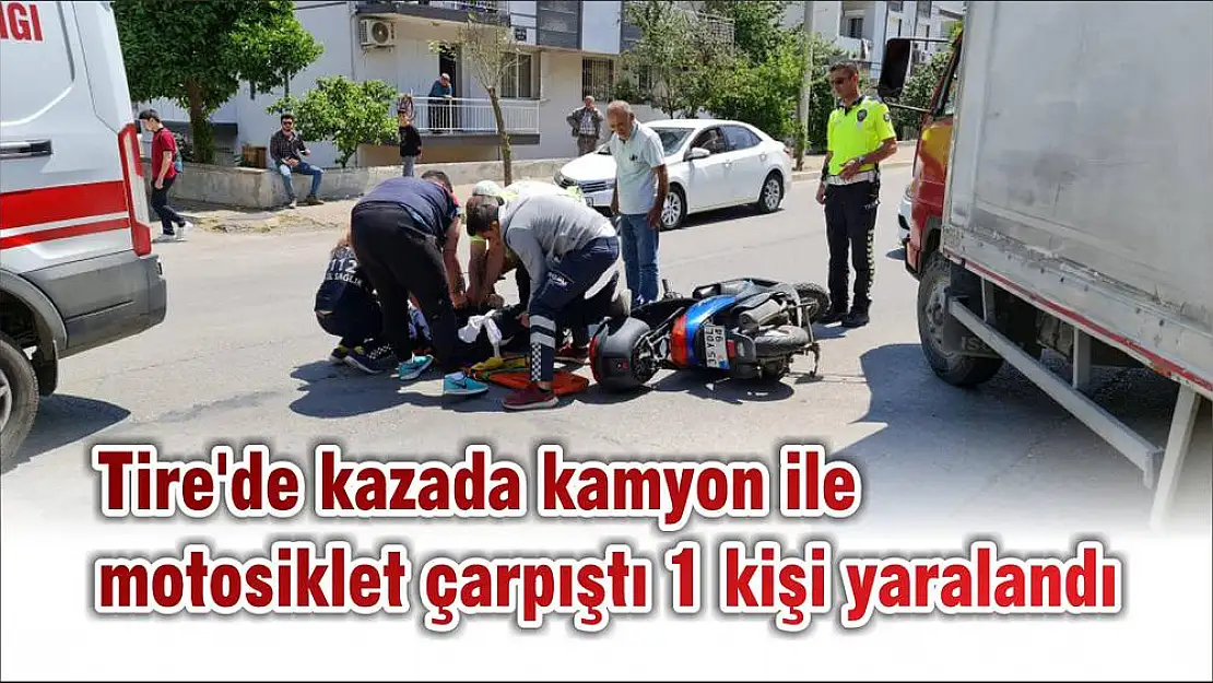 Tire'de kazada kamyon ile motosiklet çarpıştı 1 kişi yaralandı