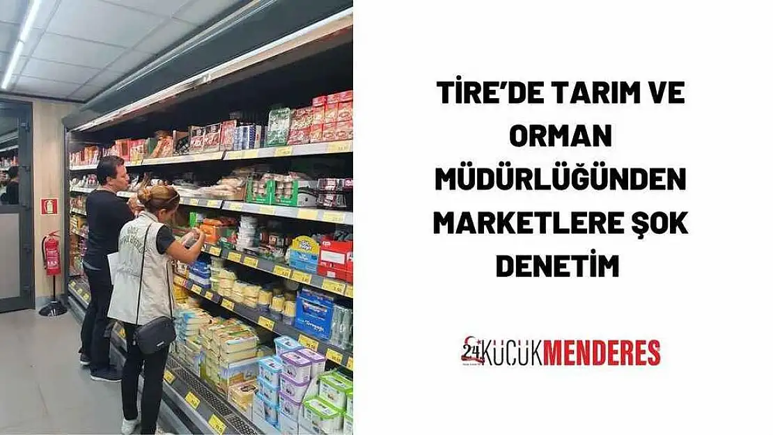 TİRE'DE TARIM VE ORMAN MÜDÜRLÜĞÜNDEN MARKETLERE ŞOK DENETİM