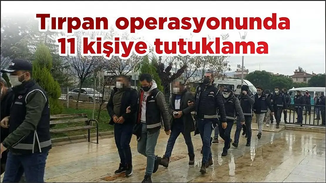 Tırpan operasyonunda 11 kişiye tutuklama