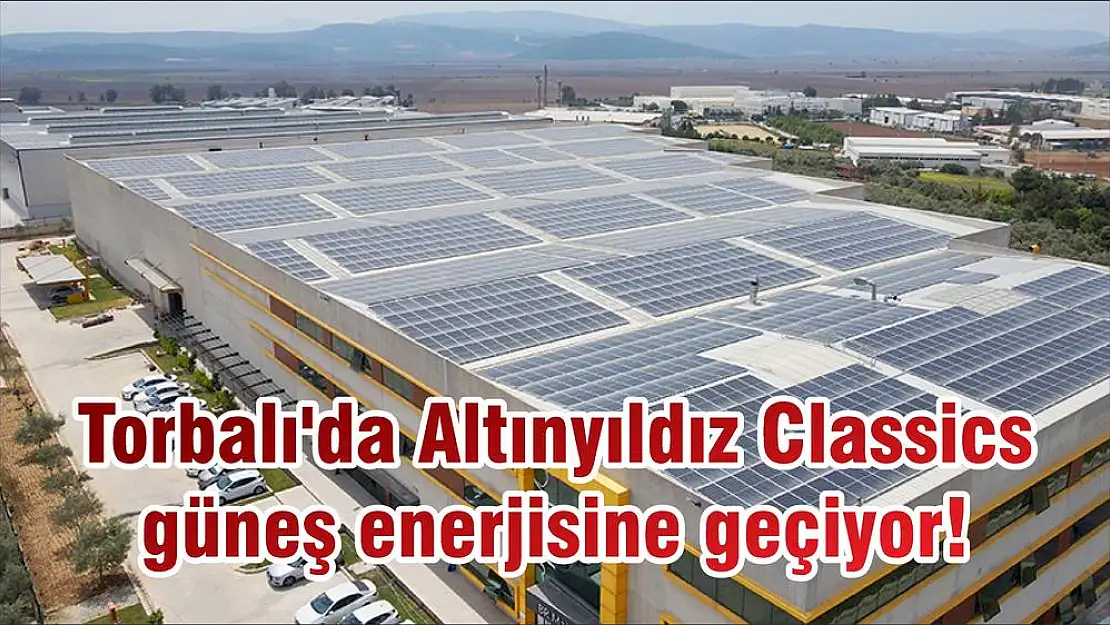 Torbalı'da Altınyıldız Classics güneş enerjisine geçiyor!
