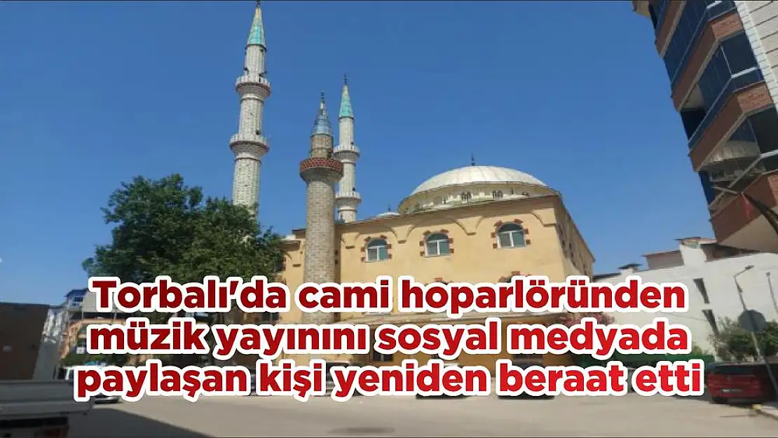 Torbalı'da cami hoparlöründen müzik yayınını sosyal medyada paylaşan kişi yeniden beraat etti