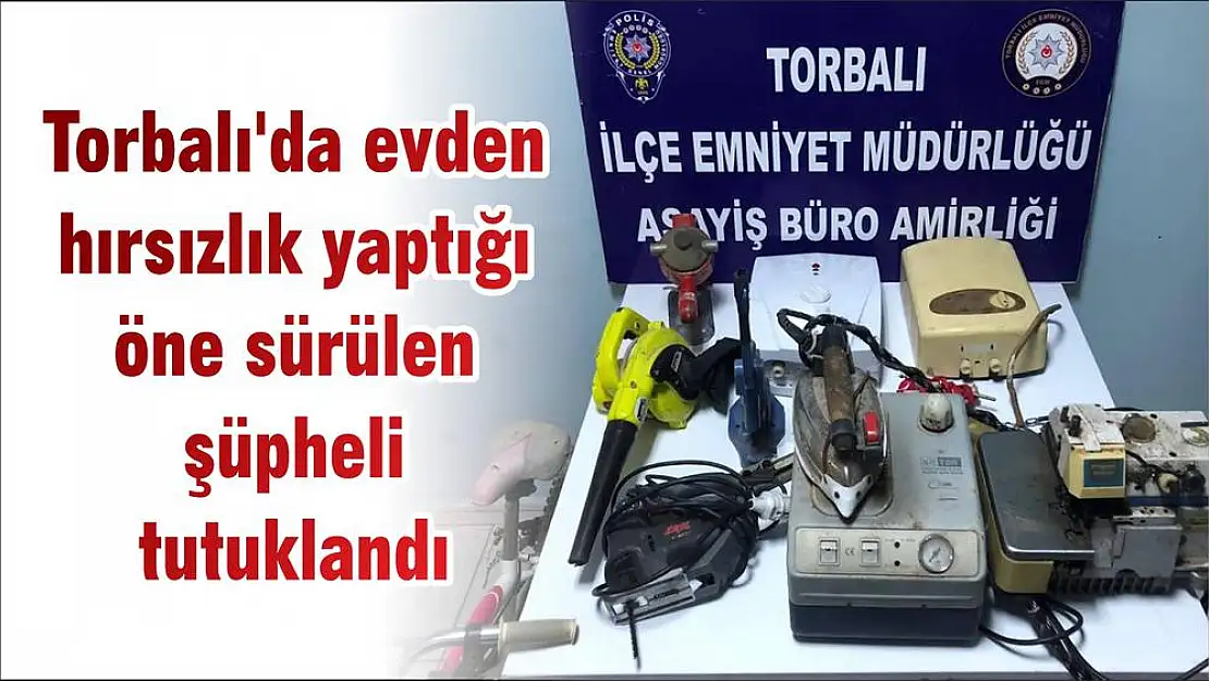 Torbalı’da evden hırsızlık yaptığı öne sürülen şüpheli tutuklandı