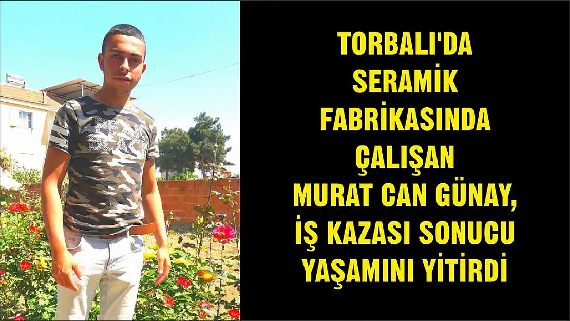TORBALI'DA SERAMİK FABRİKASINDA ÇALIŞAN MURAT CAN GÜNAY, İŞ KAZASI SONUCU YAŞAMINI YİTİRDİ