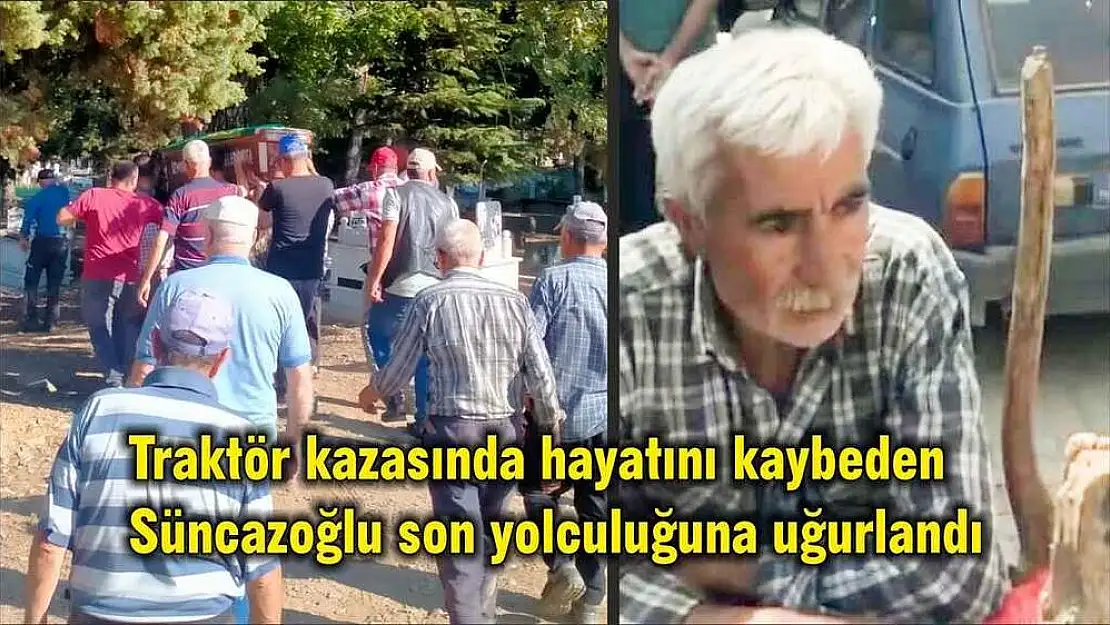 Traktör kazasında hayatını kaybeden Süncazoğlu son yolculuğuna uğurlandı