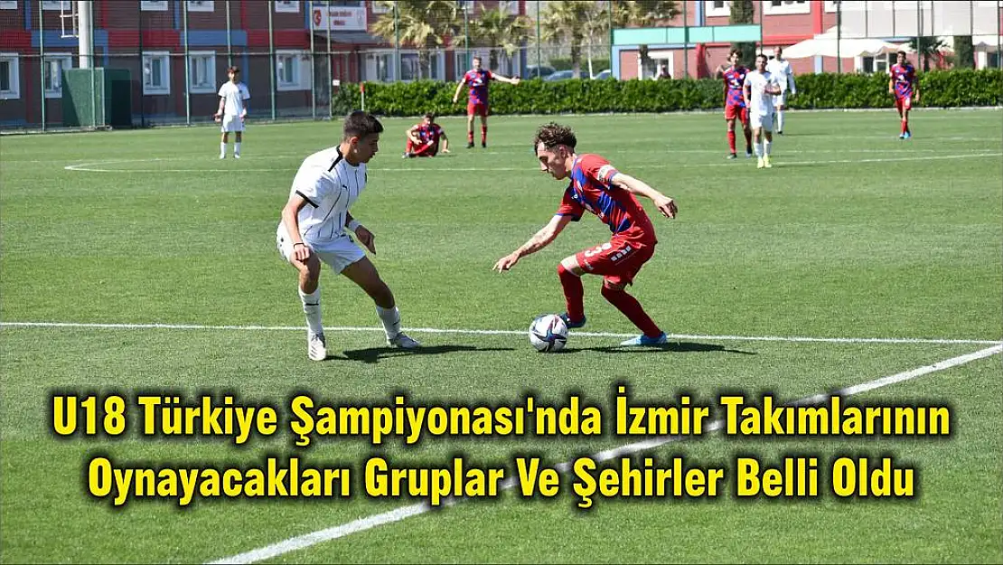 U18 Türkiye Şampiyonası'nda İzmir Takımlarının Oynayacakları Gruplar Ve Şehirler Belli Oldu