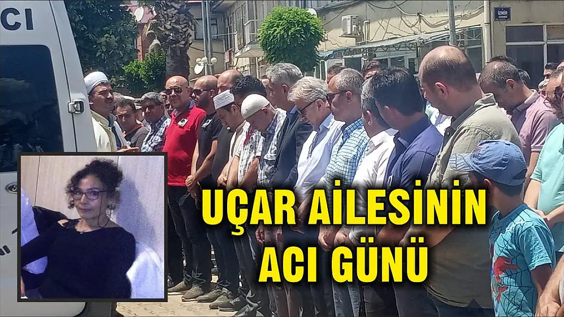 UÇAR AİLESİNİN ACI GÜNÜ