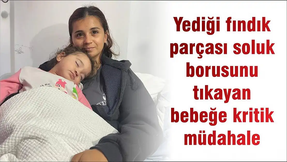 Yediği fındık parçası soluk borusunu tıkayan bebeğe kritik müdahale