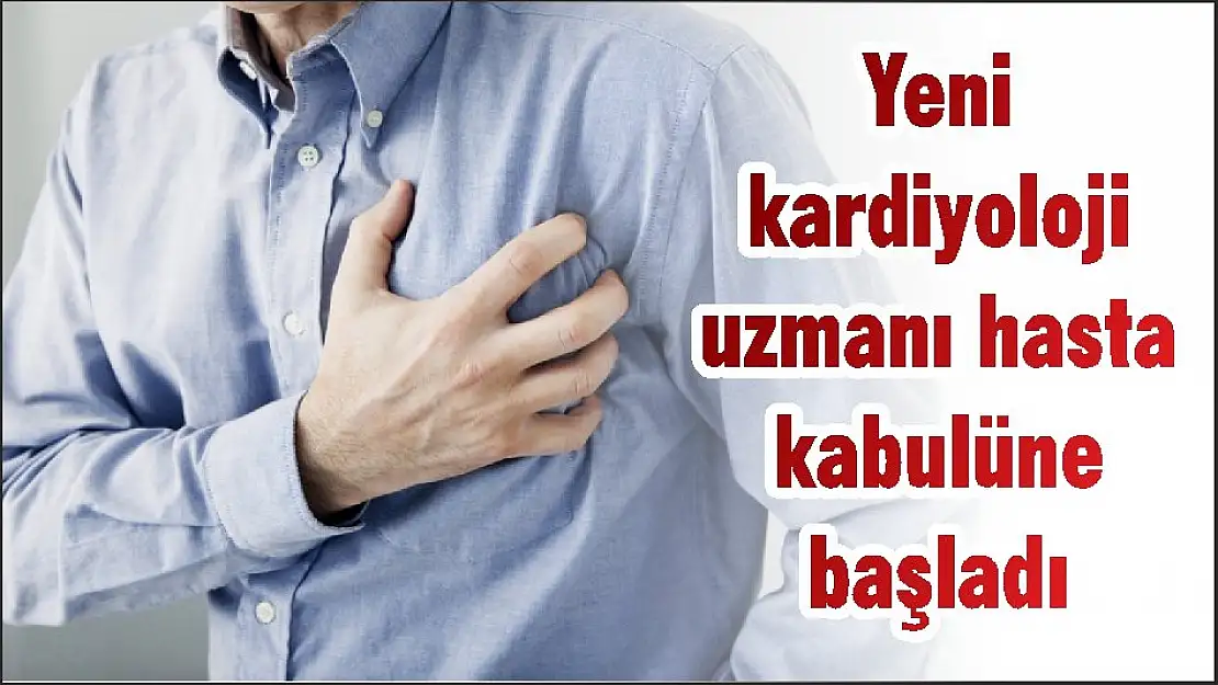 Yeni kardiyoloji uzmanı hasta kabulüne başladı